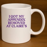 Funny I Got My Appendix Removed At ClaireS Meme Trending 11oz C Handle Ceramic Mug
