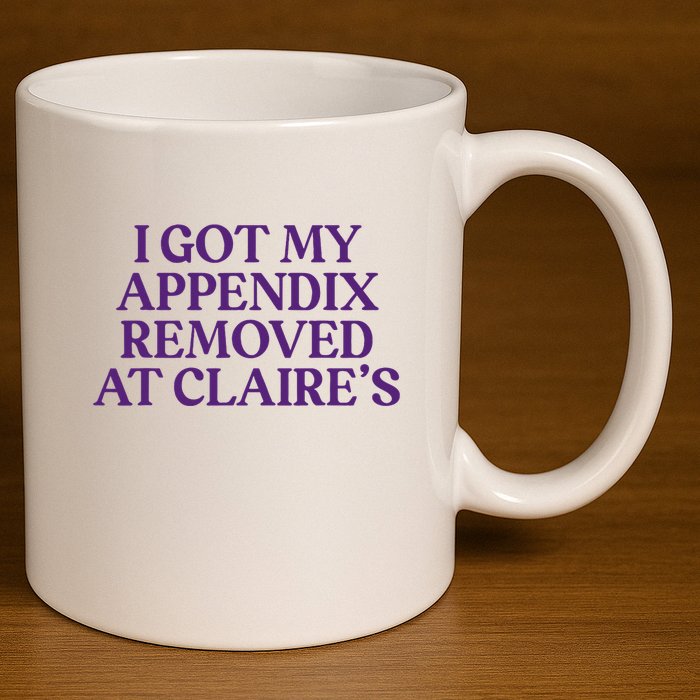 Funny I Got My Appendix Removed At ClaireS Meme Trending 11oz C Handle Ceramic Mug
