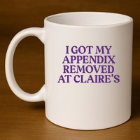 Funny I Got My Appendix Removed At ClaireS Meme Trending 11oz C Handle Ceramic Mug