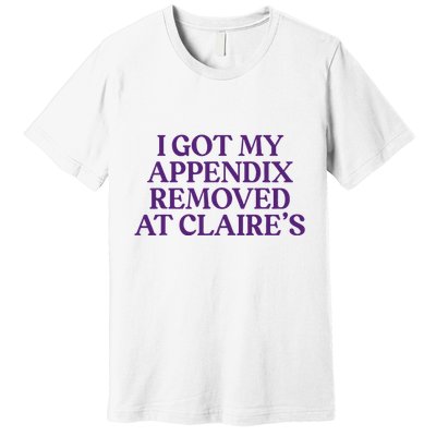Funny I Got My Appendix Removed At ClaireS Meme Trending Premium T-Shirt