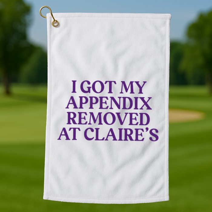 Funny I Got My Appendix Removed At ClaireS Meme Trending Golf Towel