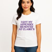 Funny I Got My Appendix Removed At ClaireS Meme Trending Womens T-Shirt