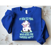 Funny If God Is Real Why Does My Tummy Hurt Sad Cow Sweatshirt