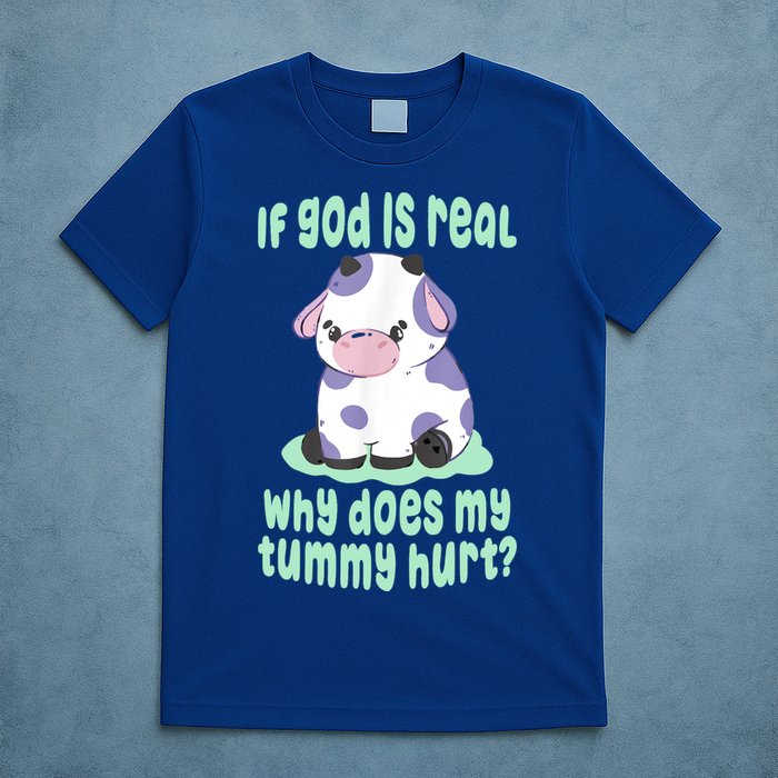 Funny If God Is Real Why Does My Tummy Hurt Sad Cow T-Shirt