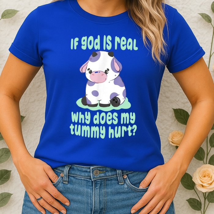 Funny If God Is Real Why Does My Tummy Hurt Sad Cow Womens T-Shirt