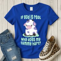 Funny If God Is Real Why Does My Tummy Hurt Sad Cow Womens T-Shirt