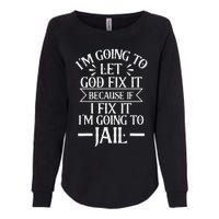 Funny I'm Going To Let God Fix It,If I Fix I'm Going To Jail Womens California Wash Sweatshirt