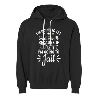Funny I'm Going To Let God Fix It,If I Fix I'm Going To Jail  Garment-Dyed Fleece Hoodie