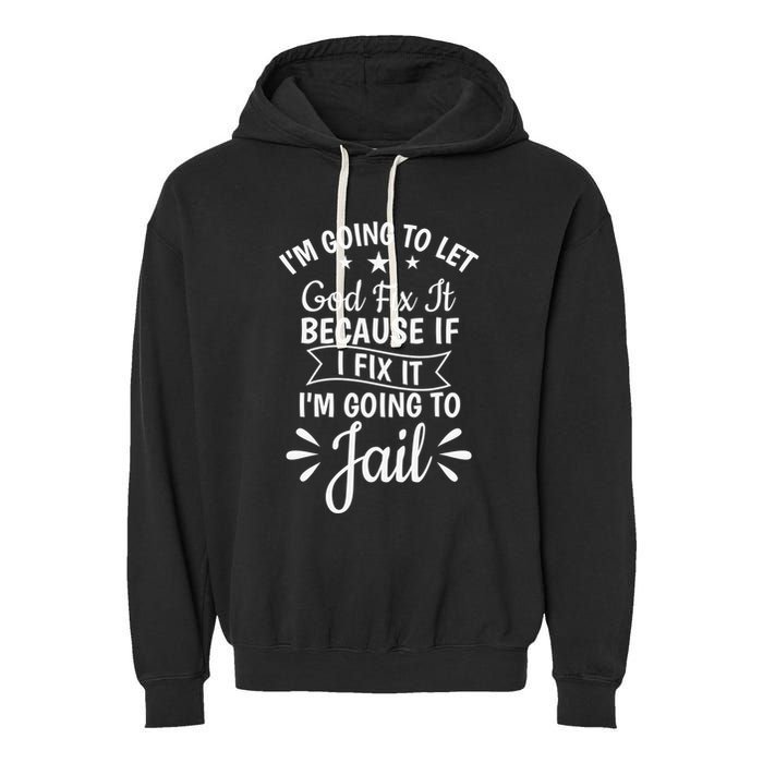 Funny I'm Going To Let God Fix It,If I Fix I'm Going To Jail  Garment-Dyed Fleece Hoodie