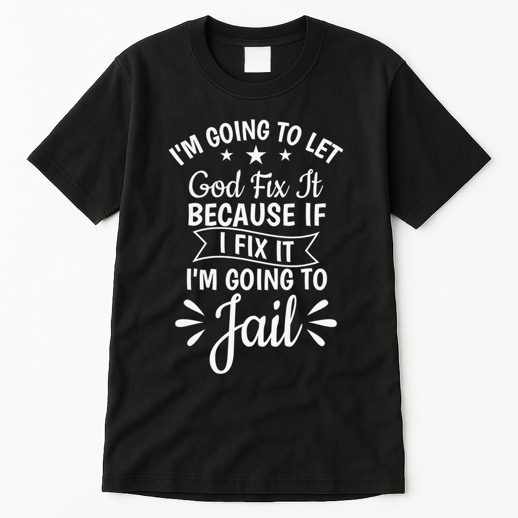 Funny I'm Going To Let God Fix It,If I Fix I'm Going To Jail  Tall T-Shirt