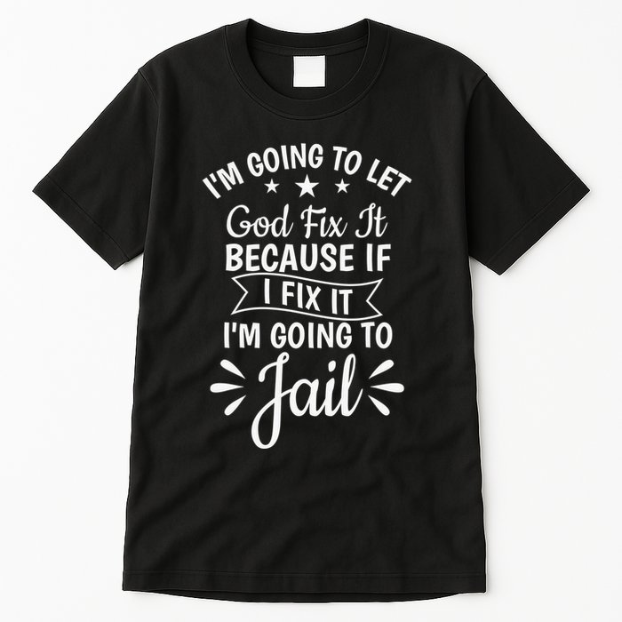 Funny I'm Going To Let God Fix It,If I Fix I'm Going To Jail  Tall T-Shirt