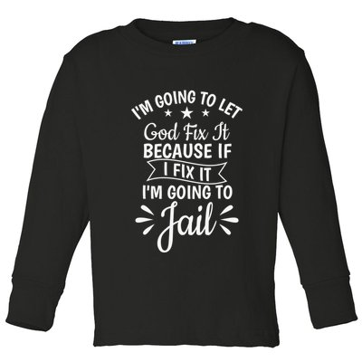 Funny I'm Going To Let God Fix It,If I Fix I'm Going To Jail  Toddler Long Sleeve Shirt