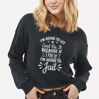 Funny I'm Going To Let God Fix It,If I Fix I'm Going To Jail  Cropped Pullover Crew