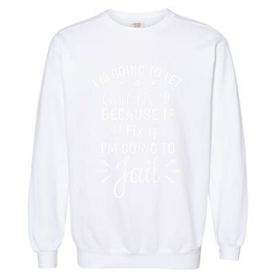 Funny I'm Going To Let God Fix It,If I Fix I'm Going To Jail  Garment-Dyed Sweatshirt