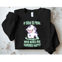 Funny If God Is Real Why Does My Tummy Hurt Sad Cow Sweatshirt