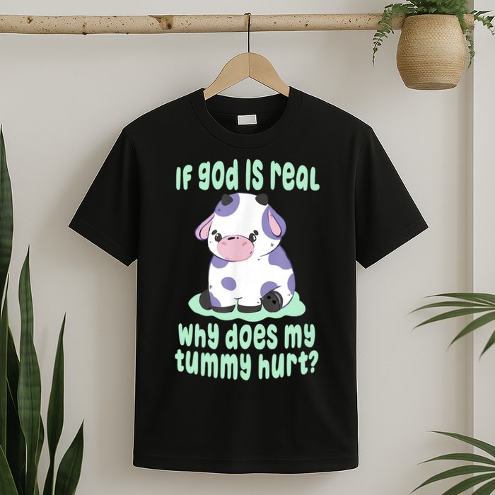 Funny If God Is Real Why Does My Tummy Hurt Sad Cow T-Shirt