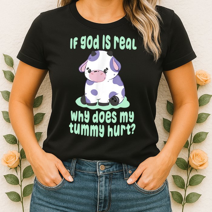 Funny If God Is Real Why Does My Tummy Hurt Sad Cow Womens T-Shirt