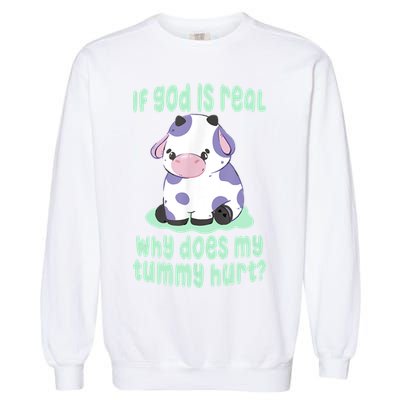 Funny If God Is Real Why Does My Tummy Hurt Sad Cow Garment-Dyed Sweatshirt