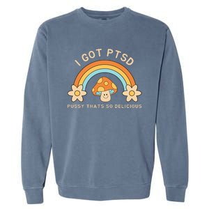 Funny I Got Ptsd Pussy Thats So Delicious Garment-Dyed Sweatshirt