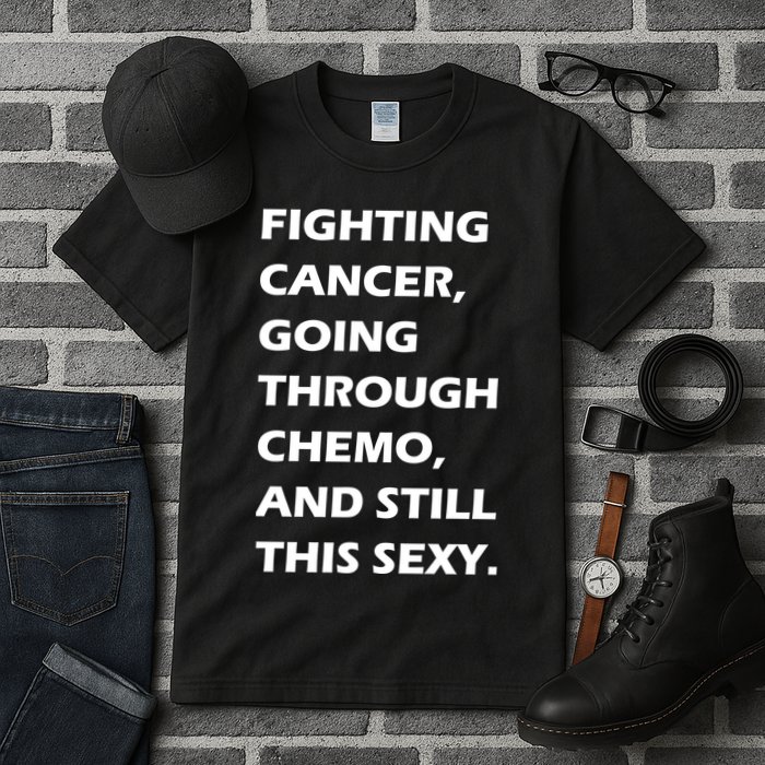 Fighting Cancer Going Through Chemo Still Sexy Tall T-Shirt