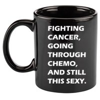 Fighting Cancer Going Through Chemo Still Sexy 11oz C Handle Ceramic Mug