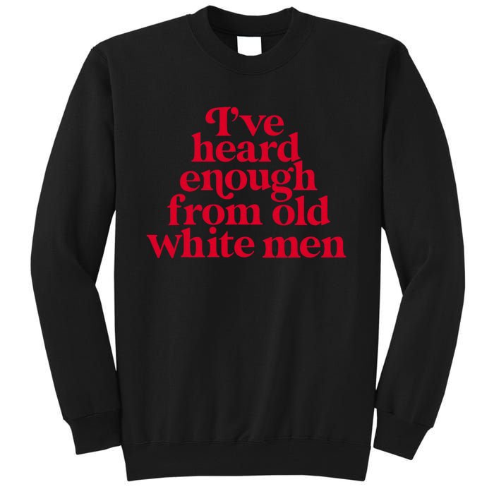 Feminist IVe Heard Enough From Old White Empowerment Tall Sweatshirt