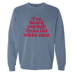 Feminist IVe Heard Enough From Old White Empowerment Garment-Dyed Sweatshirt