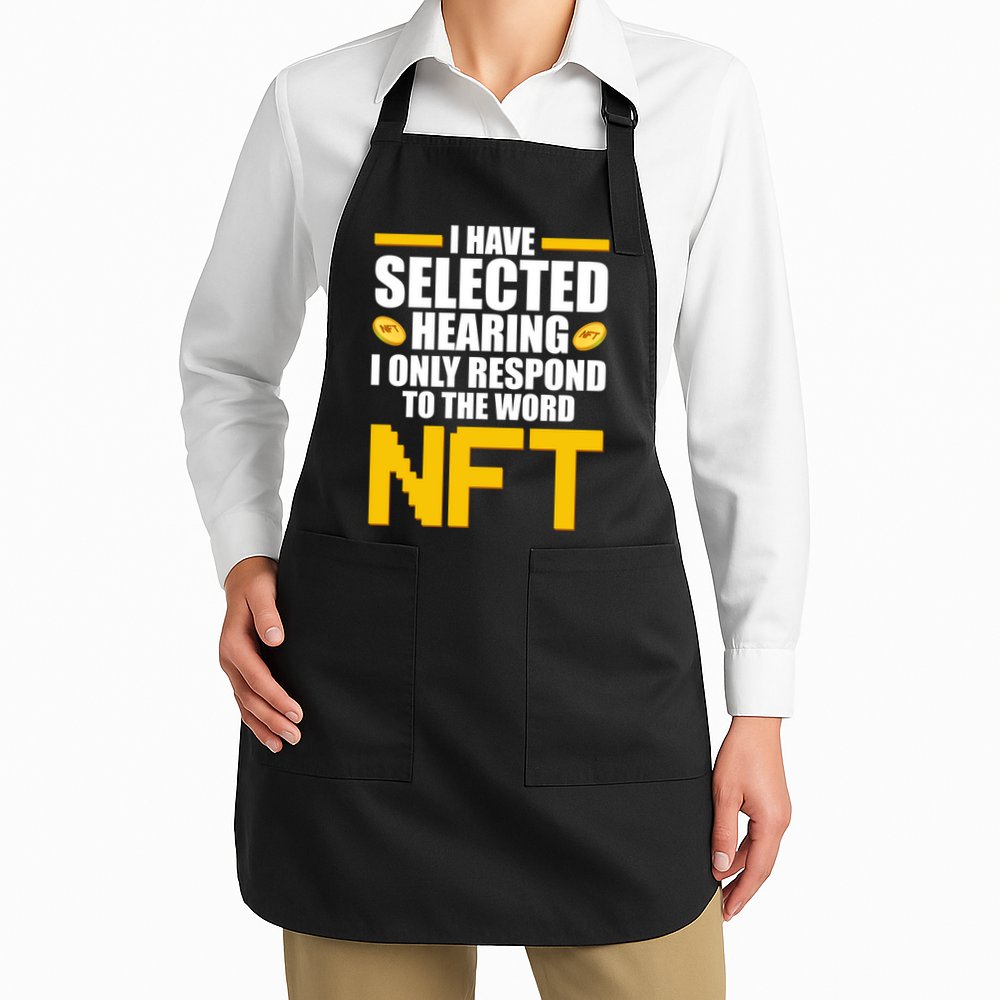 Funny I Have Selected Hearing I Only Respond To The Word NFT Apron