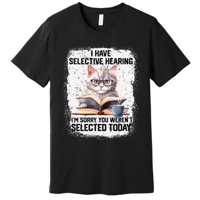 Funny I Have Selective Hearing You Werent Selected Cat Humor Premium T-Shirt