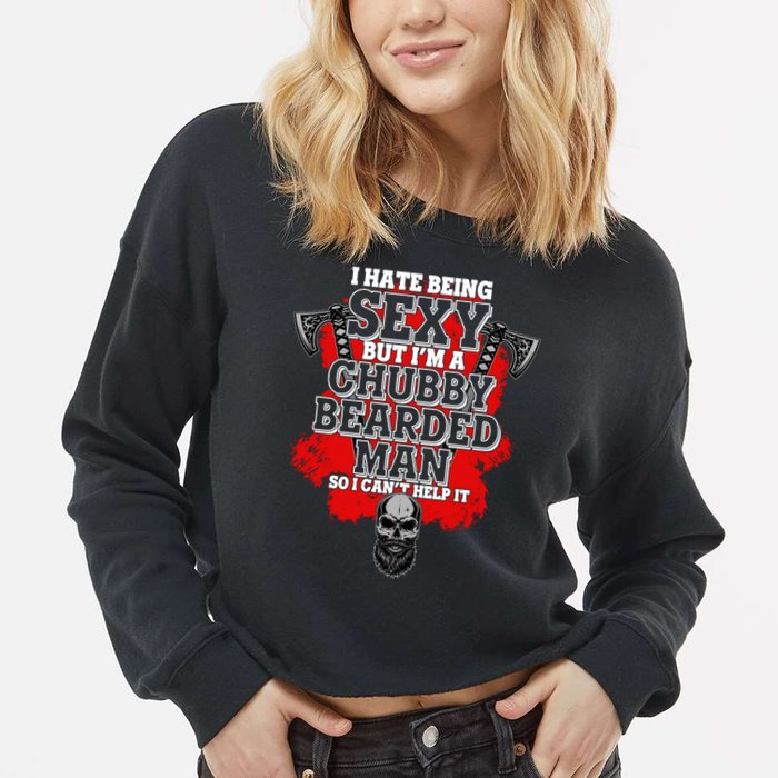 Funny I Hate Being Sexy But Im A Chubby Bearded Man So I CanT Help It Cropped Pullover Crew