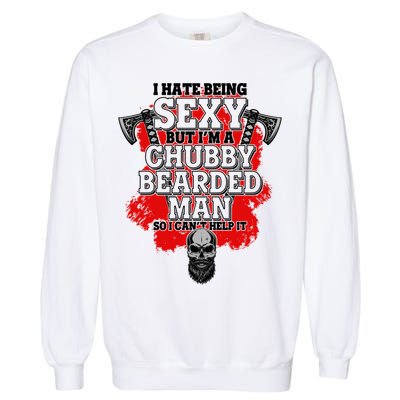 Funny I Hate Being Sexy But Im A Chubby Bearded Man So I CanT Help It Garment-Dyed Sweatshirt