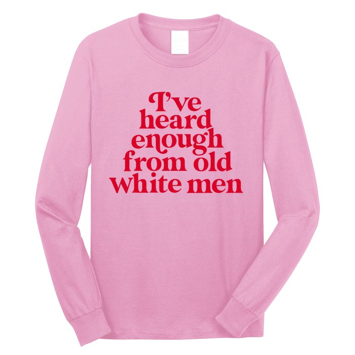 Feminist IVe Heard Enough From Old White Empowerment Long Sleeve Shirt