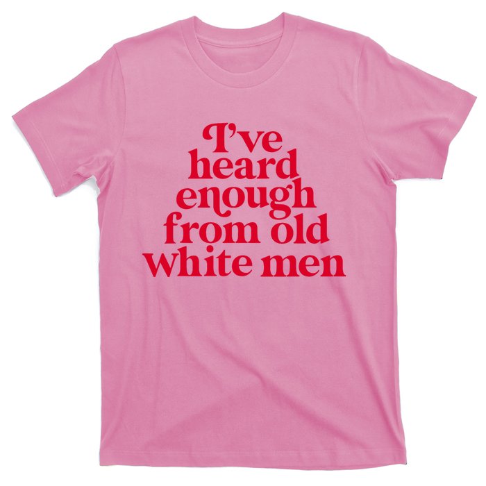 Feminist IVe Heard Enough From Old White Empowerment T-Shirt