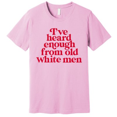 Feminist IVe Heard Enough From Old White Empowerment Premium T-Shirt