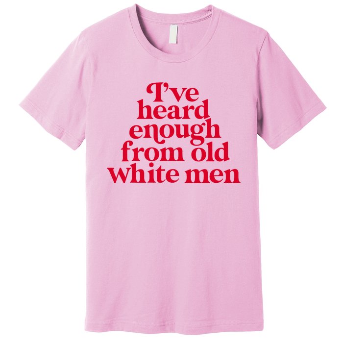 Feminist IVe Heard Enough From Old White Empowerment Premium T-Shirt