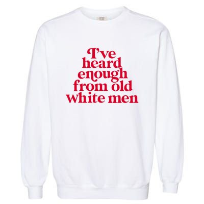 Feminist IVe Heard Enough From Old White Empowerment Garment-Dyed Sweatshirt