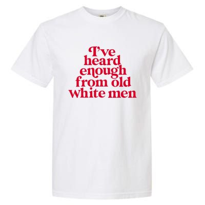 Feminist IVe Heard Enough From Old White Empowerment Garment-Dyed Heavyweight T-Shirt