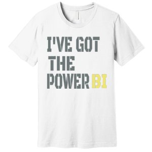 Funny I Have Got The Power Bi Great Premium T-Shirt