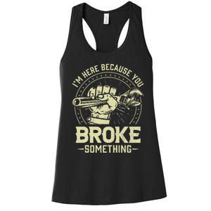 Funny Im Here Because You Broke Something Mechanic Handyman Women's Racerback Tank