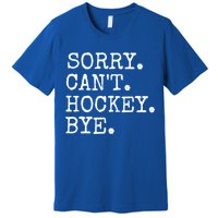 Funny Ice Hockey Sorry CanT Hockey Bye Hockey Player Gift Premium T-Shirt