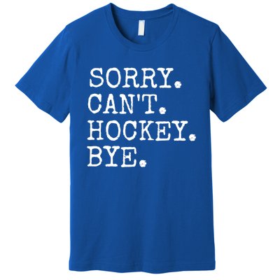 Funny Ice Hockey Sorry CanT Hockey Bye Hockey Player Gift Premium T-Shirt