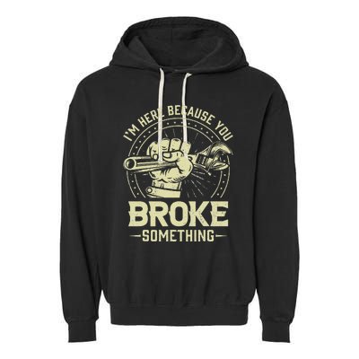 Funny Im Here Because You Broke Something Mechanic Handyman Garment-Dyed Fleece Hoodie