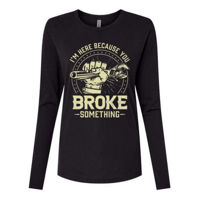 Funny Im Here Because You Broke Something Mechanic Handyman Womens Cotton Relaxed Long Sleeve T-Shirt