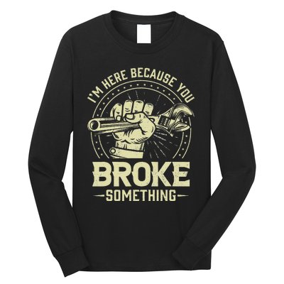 Funny Im Here Because You Broke Something Mechanic Handyman Long Sleeve Shirt