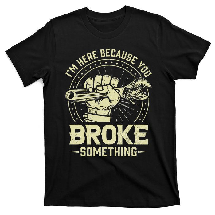 Funny Im Here Because You Broke Something Mechanic Handyman T-Shirt