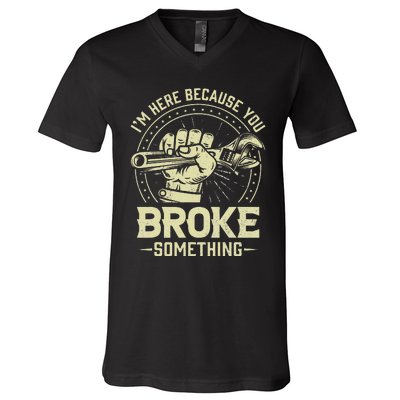 Funny Im Here Because You Broke Something Mechanic Handyman V-Neck T-Shirt