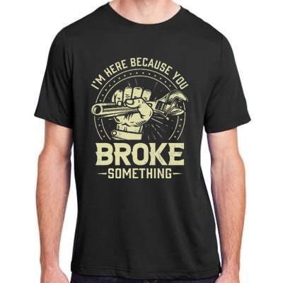 Funny Im Here Because You Broke Something Mechanic Handyman Adult ChromaSoft Performance T-Shirt