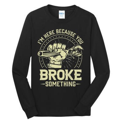 Funny Im Here Because You Broke Something Mechanic Handyman Tall Long Sleeve T-Shirt