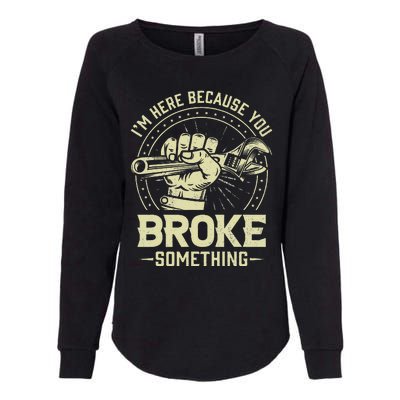 Funny Im Here Because You Broke Something Mechanic Handyman Womens California Wash Sweatshirt