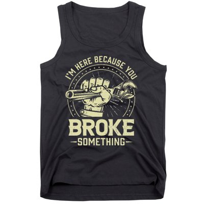 Funny Im Here Because You Broke Something Mechanic Handyman Tank Top